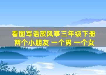 看图写话放风筝三年级下册 两个小朋友 一个男 一个女